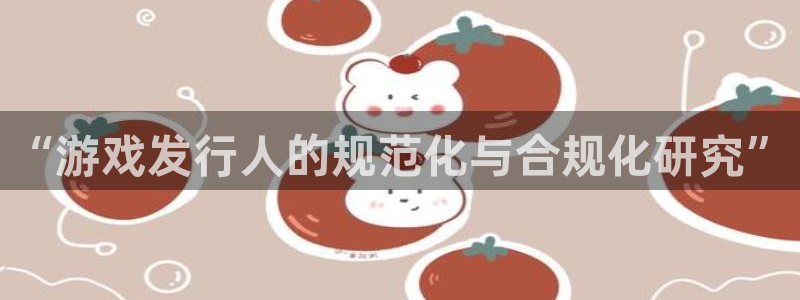 亿万28官网代理开号多少钱：“游戏发行人的规范化与合规化研究”