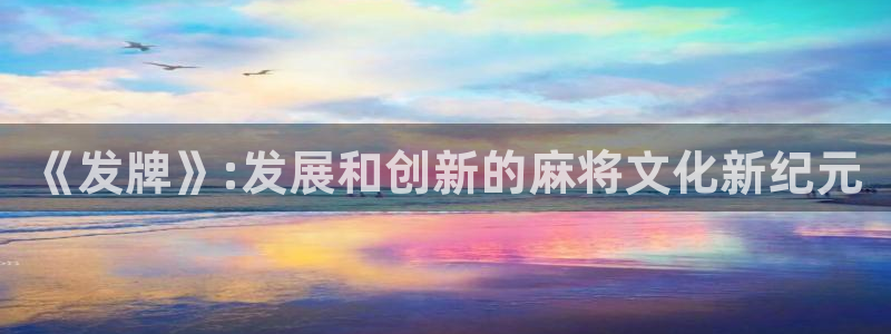 亿万28子文化是干什么的：《发牌》:发展和创新的麻将文化新纪元