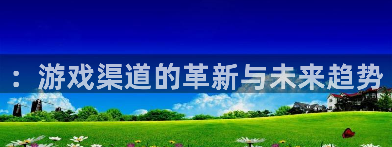 亿万28的所有小说：：游戏渠道的革新与未来趋势