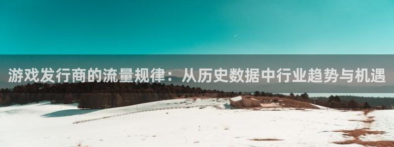 亿万28官网注册平台：游戏发行商的流量规律：从历史数据中行业趋势与机遇