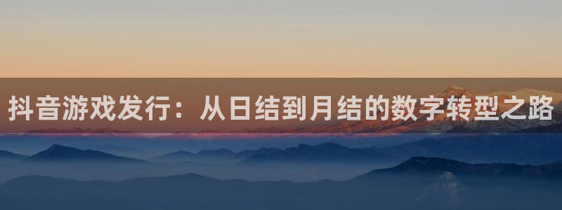 亿万28官网官网注册账号：抖音游戏发行：从日结到月结的数字转型之路